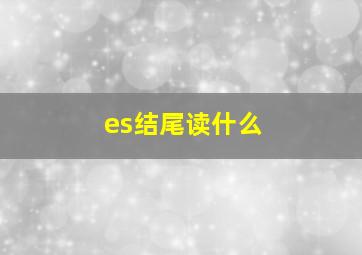 es结尾读什么