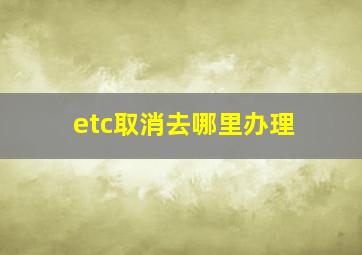 etc取消去哪里办理