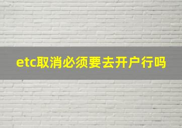 etc取消必须要去开户行吗