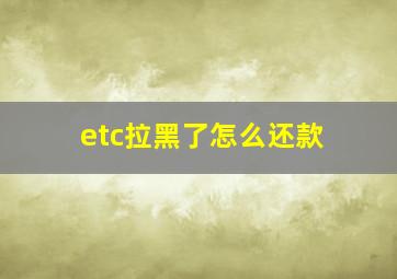 etc拉黑了怎么还款