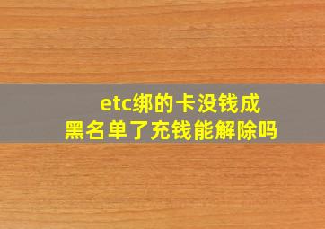 etc绑的卡没钱成黑名单了充钱能解除吗