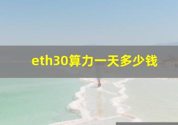 eth30算力一天多少钱