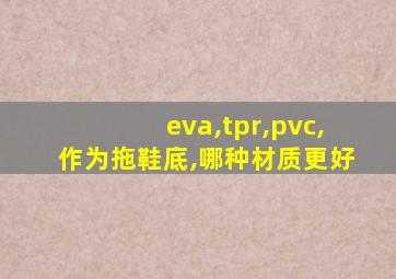 eva,tpr,pvc,作为拖鞋底,哪种材质更好