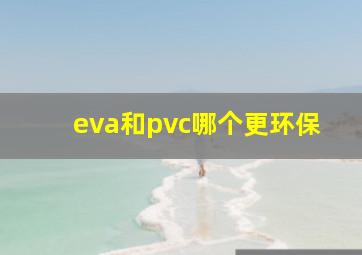 eva和pvc哪个更环保