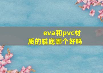 eva和pvc材质的鞋底哪个好吗