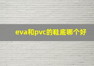 eva和pvc的鞋底哪个好