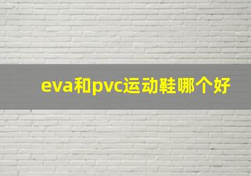 eva和pvc运动鞋哪个好