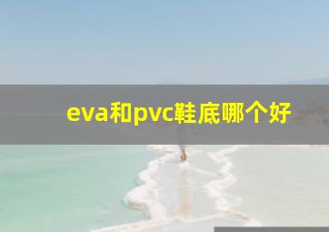 eva和pvc鞋底哪个好