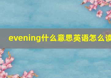 evening什么意思英语怎么读