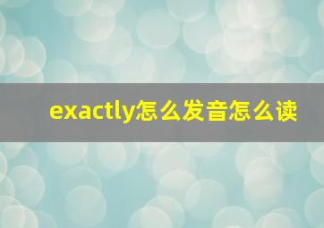 exactly怎么发音怎么读