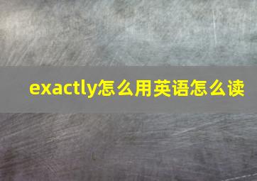 exactly怎么用英语怎么读