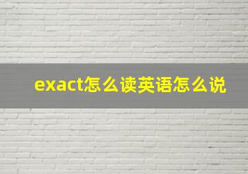 exact怎么读英语怎么说