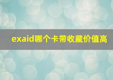 exaid哪个卡带收藏价值高