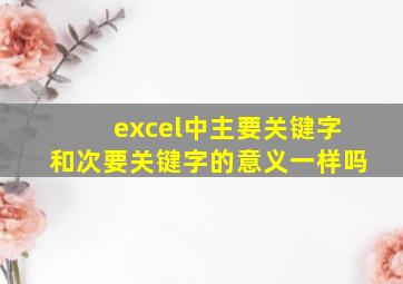 excel中主要关键字和次要关键字的意义一样吗