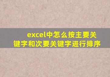 excel中怎么按主要关键字和次要关键字进行排序