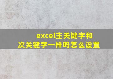 excel主关键字和次关键字一样吗怎么设置