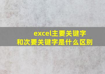 excel主要关键字和次要关键字是什么区别