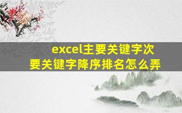 excel主要关键字次要关键字降序排名怎么弄