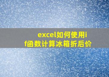 excel如何使用if函数计算冰箱折后价