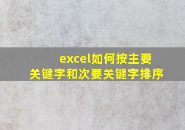 excel如何按主要关键字和次要关键字排序