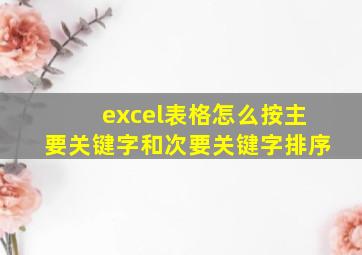 excel表格怎么按主要关键字和次要关键字排序