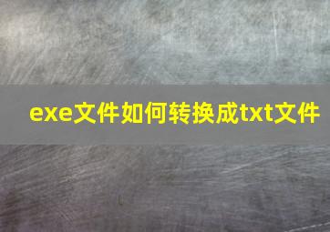 exe文件如何转换成txt文件