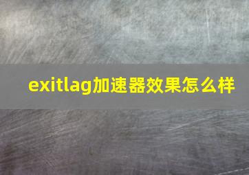 exitlag加速器效果怎么样