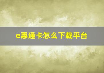 e惠通卡怎么下载平台