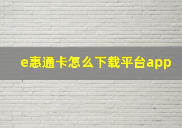 e惠通卡怎么下载平台app