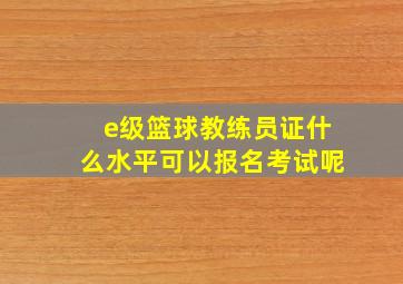 e级篮球教练员证什么水平可以报名考试呢