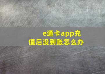 e通卡app充值后没到账怎么办