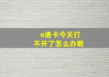 e通卡今天打不开了怎么办呢