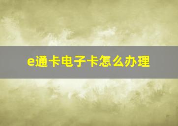 e通卡电子卡怎么办理