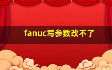 fanuc写参数改不了