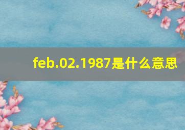 feb.02.1987是什么意思