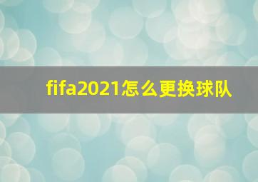 fifa2021怎么更换球队