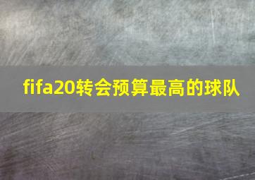 fifa20转会预算最高的球队