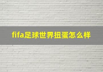 fifa足球世界扭蛋怎么样