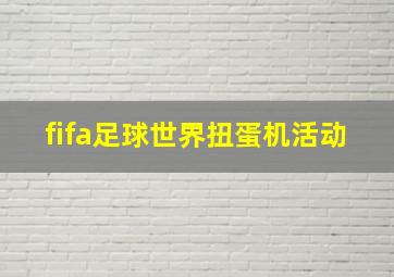 fifa足球世界扭蛋机活动