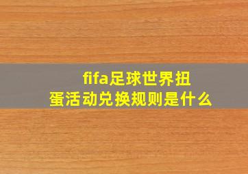 fifa足球世界扭蛋活动兑换规则是什么