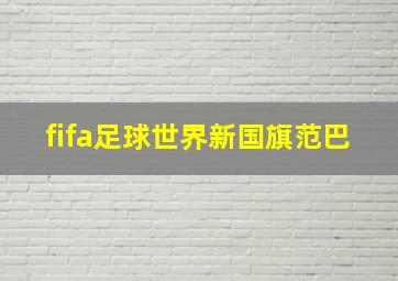 fifa足球世界新国旗范巴