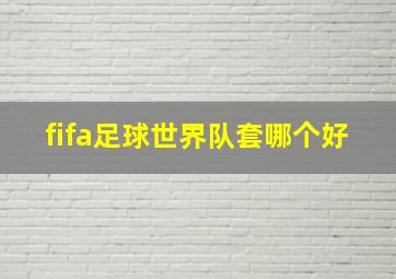 fifa足球世界队套哪个好