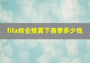 fifa转会预算下赛季多少钱