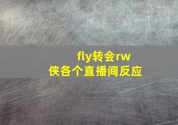 fly转会rw侠各个直播间反应