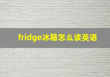 fridge冰箱怎么读英语