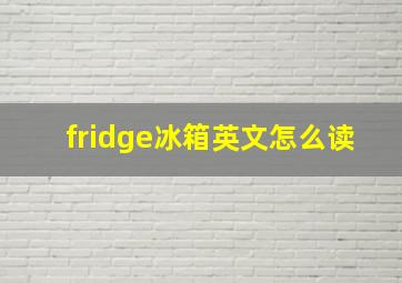 fridge冰箱英文怎么读