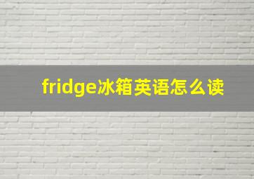 fridge冰箱英语怎么读