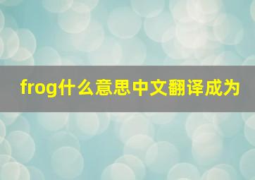 frog什么意思中文翻译成为