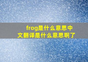 frog是什么意思中文翻译是什么意思啊了