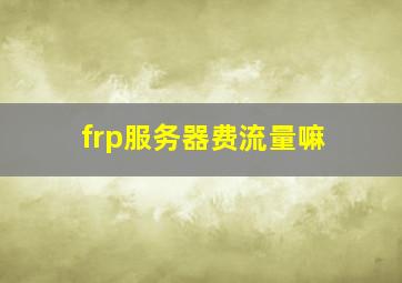 frp服务器费流量嘛